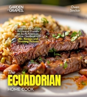 The Ecuadorian Home Cook: Experience the Culinary Richness of Ecuador - A South American Cuisine Cookbook with 80+ Recipes and Stunning Pictures B0FR8JSHC6 Book Cover