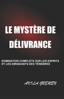 LE MYSTÈRE DE DÉLIVRANCE: DOMINATION COMPLÈTE SUR LES ESPRITS ET LES DIRIGEANTS DES TÉNÈBRES B09RG6YLYR Book Cover