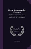 Libby, Andersonville, Florence: The Capture, Imprisonment, Escape and Rescue of John Harrold 1437049818 Book Cover