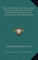 President Dwight's Decisions of Questions Discussed by the Senior Class in Yale College, in 1813 and 1814 1275650333 Book Cover