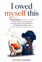 I Owed Myself This: 110 Sessions to Choose Yourself Without Guilt, Heal Emotional Wounds, Build Lasting Confidence, Set Healthy Boundaries, and Stop Accepting Less Than You Deserve 1105152480 Book Cover
