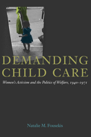 Demanding Child Care: Women's Activism and the Politics of Welfare, 1940-1971 0252036255 Book Cover