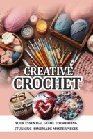 Creative Crochet: Your essential guide to creating stunning handmade masterpiece B0CRQ3SHM2 Book Cover