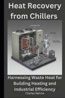 Heat Recovery from Chillers: Harnessing Waste Heat for Building Heating and Industrial Efficiency B0F1L8QZ6M Book Cover