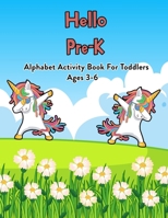 Hello Pre-K: Alphabet Activity Book For Toddlers Ages 3-6: 100 Pages Of Letter Tracing And Coloring Book For Kids Ages 3 And Up (With Dabbing Unicorn) B08JF17QVT Book Cover