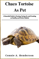 CHACO TORTOISE AS PETS: A Essential Guide to Owning, Caring, for and Creating an Healthy and Perfect Habitat B0DTFMYPC6 Book Cover