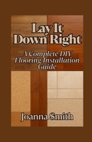 Lay It Down Right: A Complete DIY Flooring Installation Guide B0F8485QW4 Book Cover