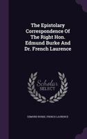 The Epistolary Correspondence of the Right Hon. Edmund Burke and Dr. French Laurence 1104912155 Book Cover