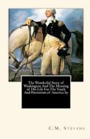 The Wonderful Story of Washington And The Meaning of His Life For The Youth And Patriotism of America by 1453753877 Book Cover