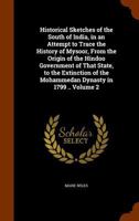Historical Sketches of the South of India, in an Attempt to Trace the History of Mysoor, From the Origin of the Hindoo Government of That State, to ... the Mohammedan Dynasty in 1799 ..; Volume 2 1018852875 Book Cover