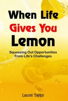 When Life Gives You Lemon: Squeezing Out Opportunities from Life's Challenges B0CH2FZ2YC Book Cover
