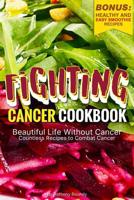 Fighting Cancer Cookbook: Beautiful Life Without Cancer - Countless Recipes to Combat Cancer Bonus: Healthy and Easy Smoothie Recipes 1097693163 Book Cover