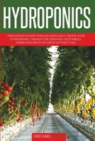 Hydroponics: A beginner's guide to build and easily create your hydroponic garden for growing vegetables, herbs and fruits at home without soil B08NF1LXTB Book Cover