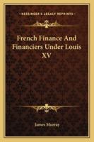 French Finance and Financiers Under Louis XV 1163108812 Book Cover