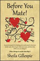 Before You Mate! A practical guide for helping you understand what men really want. How to get what you want, and have fun while you are doing it! Plus twenty tips to make him flip! 1478717165 Book Cover