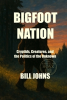 BIGFOOT NATION: Cryptids, Creatures, and the Politics of the Unknown (The American Hoax) B0FKZBXPVJ Book Cover