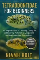 TETRAODONTIDAE FOR BEGINNERS: A Complete Guide to Choosing, Caring for, and Enjoying Pufferfish as Unique and Intelligent Aquarium Companions. B0FVGHSXLX Book Cover