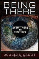 Being There: Eye Witness To History 1634241142 Book Cover