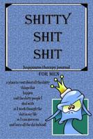 Shitty Shit Shit for Men: A place to vent about all the shitty things that happen… Happiness Therapy Journal; 150 pages; 6”x9” lined notebook, paperback; King Duck 1790658748 Book Cover