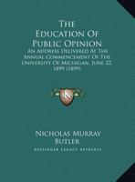 The Education Of Public Opinion: An Address Delivered At The Annual Commencement Of The University Of Michigan, June 22, 1899 (1899) 1346914974 Book Cover