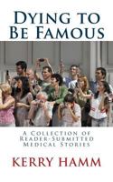 Dying to Be Famous: A Collection of Reader-Submitted Medical Stories 1548905305 Book Cover