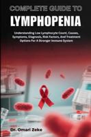 COMPLETE GUIDE TO LYMPHOPENIA: Understanding Low Lymphocyte Count, Causes, Symptoms, Diagnosis, Risk Factors, And Treatment Options For A Stronger Immune System B0G4BQWKMV Book Cover