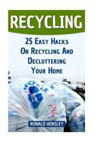 Recycling: 25 Easy Hacks on Recycling and Decluttering Your Home 1987661524 Book Cover