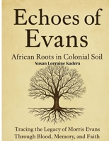 Echoes of Evans: African Roots in Colonial Soil: Tracing the Legacy of Morris Evans Through Blood, Memory, and Faith B0H8CYC1DV Book Cover