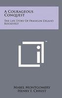 A Courageous Conquest: The Life Story Of Franklin Delano Roosevelt 1258124459 Book Cover