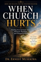When Church Hurts: Healing from Spiritual Abuse, Betrayal, Rejection, and Disappointment B0HFSKF3D8 Book Cover