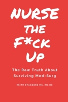 Nurse the F*ck Up: The Raw Truth About Surviving Med-Surg B0CJ44XP81 Book Cover