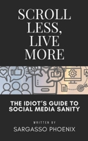 Scroll Less, Live More: The Idiot’s Guide to Social Media Sanity B0FR9R6WZZ Book Cover