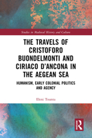 The Travels of Cristoforo Buondelmonti and Ciriaco d’Ancona in the Aegean Sea: Humanism, Early Colonial Politics, and Agency (Studies in Medieval History and Culture) 1032502347 Book Cover