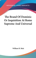 The Brand of Dominic: or, Inquisition at Rome "Supreme and Universal" 1425530397 Book Cover