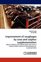 Improvement of roughages by urea and sulphur supplementation: Effect of feeding urea treated wheat straw with or without sulphur source on feed utilization by crossbred heifers 3844328297 Book Cover