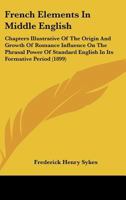 French Elements in Middle English [microform]: Chapters Illustrative of the Origin and Growth of Romance Influence on the Phrasal Power of Standard English in Its Formative Period 1014905826 Book Cover