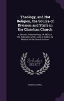 Theology, and Not Religion, the Source of Division and Strife in the Christian Church: A Sermon, Preached May 14, 1829, at the Ordination of Mr. John L. Sibley, As Minister of the Church in Stow. ... 1275708692 Book Cover