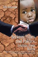 Between Ethics and Politics: Lessons from Biafra: The Role of the International Community and Its Sociopolitical Implications 1524611832 Book Cover