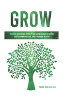 Grow: A 31-Day Devotional to Help You Grow Closer to Christ, Deeper in Knowledge, and Stronger in Faith 0999399497 Book Cover