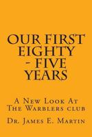 Our First Eighty - Five Years: A New Look At The Warblers Club 1499399162 Book Cover