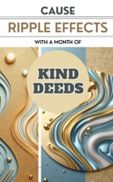 Cause Ripple Effects With A Month Of Kind Deeds: Make The World Around You A Kinder And Better Place B0CW4LB5LQ Book Cover