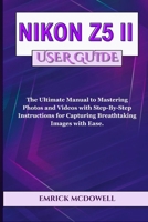 NIKON Z5 II USER GUIDE: The Ultimate Manual to Mastering Photos and Videos with Step-By-Step Instructions for Capturing Breathtaking Images with Ease. B0F832B8XD Book Cover