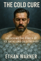 The Cold Cure: Unlocking the Power of Ice Baths and Cold Therapy B0DS9JQJPN Book Cover