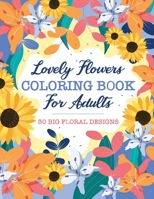 Lovely Flowers Coloring Book For Adults: 30 Big Floral Designs of Real Flowers Including Sunflowers, Daisies, Violets, Lilies, Roses and More! B08NWQZMQP Book Cover