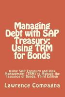 Managing Debt with SAP Treasury: Using Trm for Bonds: Using SAP Treasury and Risk Management (Trm) to Manage the Issuance of Bonds, Third Edition 1545326681 Book Cover
