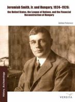 Jeremiah Smith, Jr. and Hungary, 1924-1926: The United States, the League of Nations, and the Financial Reconstruction of Hungary 8376560077 Book Cover