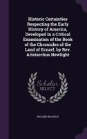 Historic Certainties Respecting the Early History of America, Developed in a Critical Examination of the Book of the Chronicles of the Land of Ecnarf, by REV. Aristarchus Newlight 1357729960 Book Cover