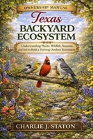 TEXAS BACKYARD ECOSYSTEM: Understanding Plants, Wildlife, Seasons, and Soil to Build a Thriving Outdoor Ecosystem B0GGQY3YCC Book Cover