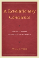 A Revolutionary Conscience: Theodore Parker and Antebellum America 0761859632 Book Cover