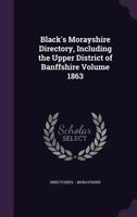 Black's Morayshire Directory, Including the Upper District of Banffshire Volume 1863 1172644918 Book Cover